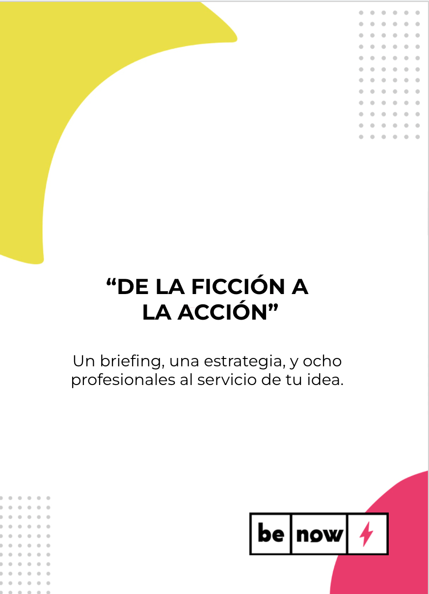 “DE LA FICCIÓN A LA ACCIÓN” Un briefing, una estrategia, y ocho profesionales al servicio de tu idea.